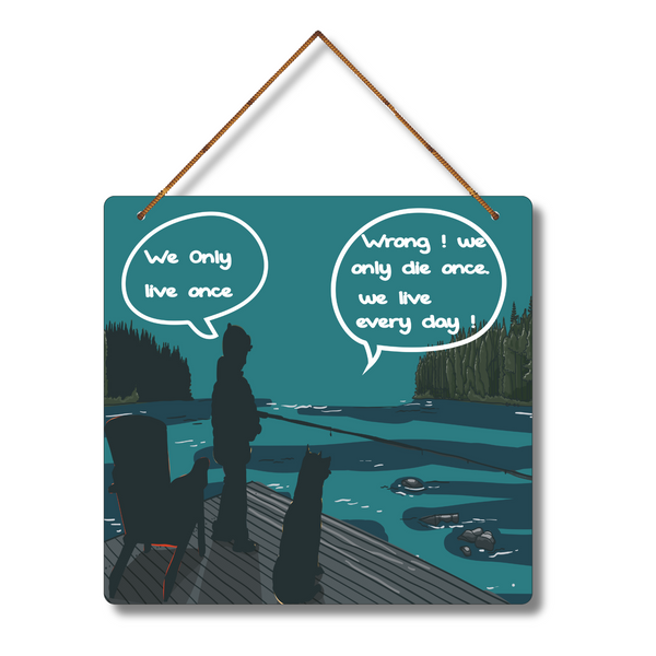 "We only live once, wrong, we only die once, we live everyday"  Wall Hanging